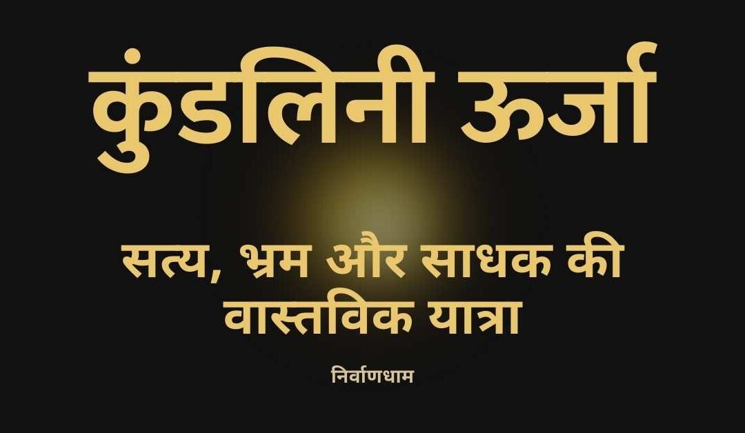 कुंडलिनी ऊर्जा — मिथ्याएँ, वास्तविकता और साधक की आंतरिक यात्रा