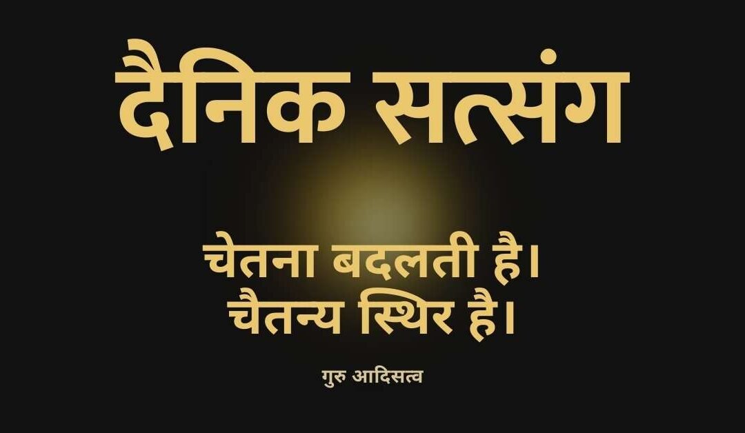 चेतना और चैतन्य: गुरु आदिसत्व जी का आज का दैनिक सत्संग