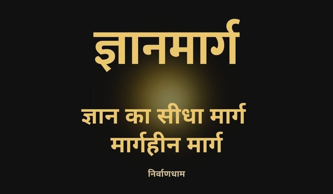 ज्ञानमार्ग: ज्ञान का सीधा मार्ग – मार्गहीन मार्ग